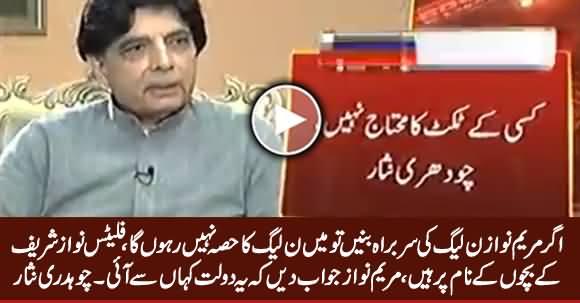 I Will Quit PMLN If Maryam Nawaz Became Party Head - Chaudhry Nisar