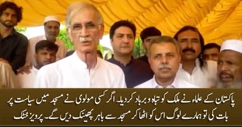 If any Molvi talks about politics in the mosque, our people will throw him out of the mosque - Pervez Khattak