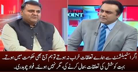 If our relations with Establishment had not deteriorated, we would still be in Govt. today - Fawad Chaudhry