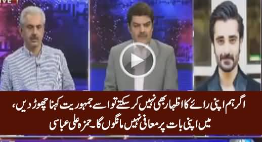If We Can't Express Our Views, Then Don't Call It Democracy, I'll Not Apologize - Hamza Ali Abbasi