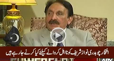 Iftikhar Chaudhry Reveals What He Is Going To Do To Get Nawaz Sharif Disqualified