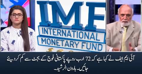 IMF has said that Rs. 72 billion should be deducted from the budget of Pakistan Army - Haroon Rasheed