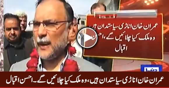 Imran Khan Anari Siasatdan Hain, Woh Kia Mulk Chalayein Ge - Ahsan Iqbal