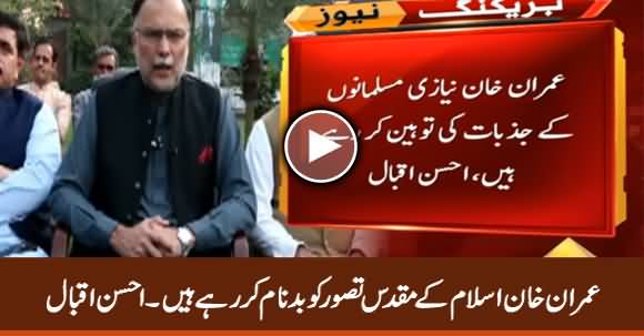 Imran Khan Is Maligning The Nobel Concept of Islam - Ahsan Iqbal
