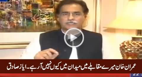 Imran Khan Mere Muqable Mein Maidaan Mein Kyun Nahi Aa Rahe - Ayaz Sadiq