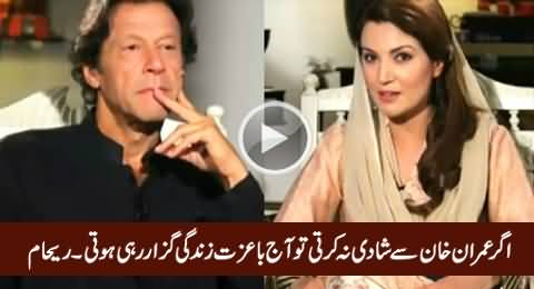 Imran Khan Se Shadi Na Karti Tu Ziada Ba-Izzat Zindagi Guzaar Rahi Hoti - Reham Khan