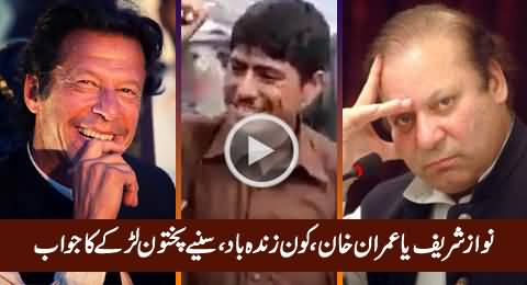 Imran Khan Ya Nawaz Sharif, Kaun Zinadabad, Listen Pakhtoon Boy's Reply