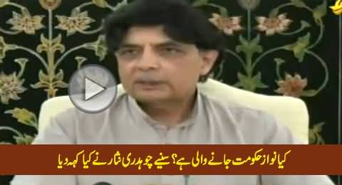 Is PMLN Govt About to Go Home, Watch What Chaudhry Nisar Is Saying