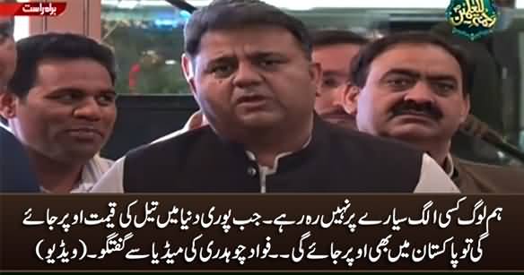 Jab Pori Dunya Mein Oil Ki Qeemat Oper Jaye Gi Tu Pakistan Mein Bhi Oper Jaye Gi - Fawad Chaudhry