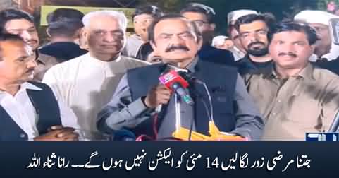 Jitna Marzi Zoor Laga Lein, 14 May Ko Election Nahi Hongy - Rana Sanaullah