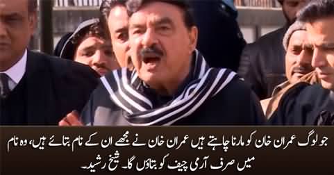 Jo Imran Khan Ko Maarna Chahte Hain, Unke Naam Mein Sirf Army Chief Ko Bataon Ga - Sheikh Rasheed