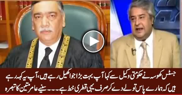 Justice Khosa Ne Hakumati Wakeel Se Kaha Aap Bohat Bara Juwa Khail Rahe Hain - Amir Mateen