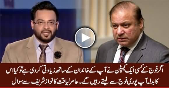 Kia Aap Aik Captain Ki Ziadati Ka Badla Pori Fauj Se Lein Ge - Amir Liaquat To Nawaz Sharif