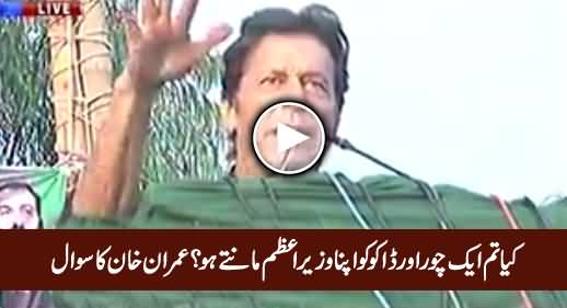 Kia Tum Aik Choor Aur Daku Ko Apna Wazir e Azam Maante Ho? - Imran Khan Asks