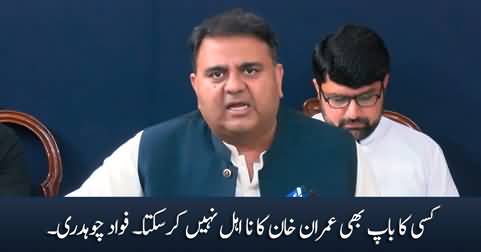 Kisi Ka Baap Bhi Imran Khan Ko Na Ahel Nahi Kar Sakta - Fawad Chaudhry