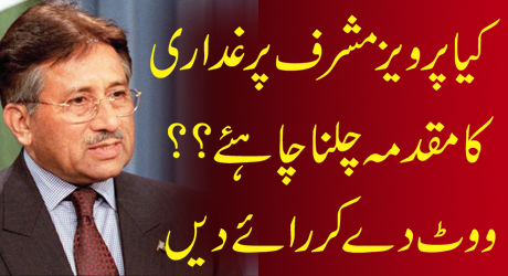 Kya Pervez Musharraf Par Ghaddari Ka Muqadama Chalna Chahiye?? Caste Your Vote