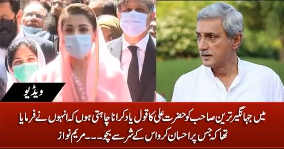 Main Jahangir Tareen Ko Hazrat Ali (R.A) Ka Qaul Yaad Dilana Chahti Hoon .... Maryam Nawaz