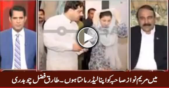 Main Maryam Nawaz Ko Apna Leader Maanta Hoon - Tariq Fazal Chaudhry