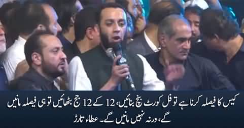 Make a full court bench, Otherwise we will not accept your judgement - Ata Tarar
