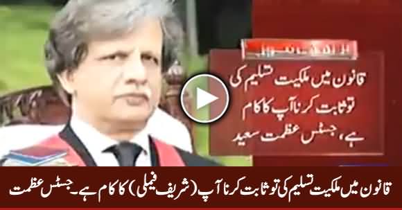 Malkiyat Tasleem Ki Tu Sabit Karna Aap Ka (Sharif Family Ka) Kaam Hai - Justice Azmat