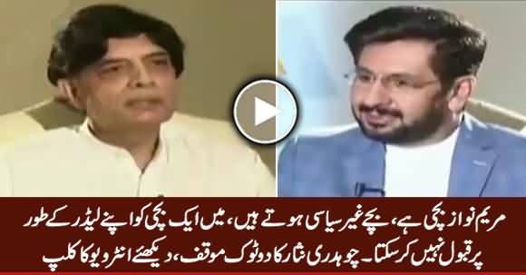 Maryam Nawaz Is A Child, I Can't Accept Her As My Leader - Chaudhry Nisar