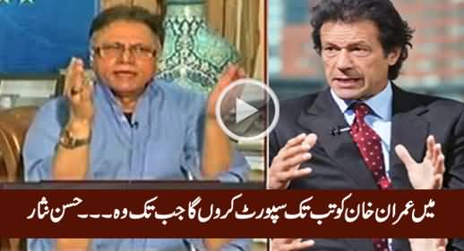 Mein Imran Khan Ko Tab Tak Support Karon Ga Jab Tak Woh....... Hassan Nisar