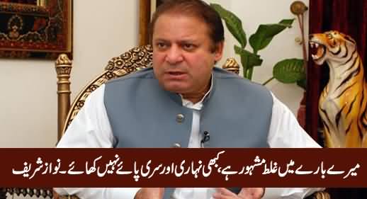Mere Baare Mein Ghalt Mashoor Hai, Meine Kabhi Nihari Ya Siri Paye Nahi Khaye - Nawaz Sharif