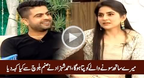 Mere Sath Soone Wale Ko Pata Hoga - Watch What Ahmad Shahzad Saying to Sanam Baloch