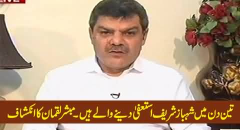 Mubashir Luqman Reveals That Shahbaz Sharif Will Resign in Next Three Days