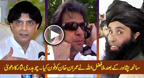 Mullah Fazalullah Made A Phone Call to Imran Khan After Peshawar Incident - Ch. Nisar Claims