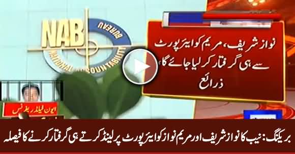 NAB Decides to Arrest Nawaz Sharif And Maryam Nawaz From Airport