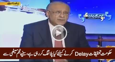 Najam Sethi Reveals What Is Govt Planning To Delay Investigations