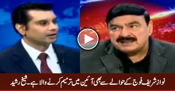 Nawaz Sharif Fauj Ke Hawale Se Bhi Tarmeem Karne Wala Hai - Sheikh Rasheed