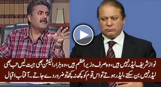 Nawaz Sharif Is Not A Leader, He Is Just A PM, He Cannot Become A Leader Because.... - Aftab Iqbal