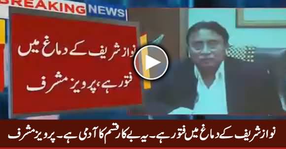 Nawaz Sharif Ke Dimagh Mein Fatoor Hai, Yeh Useless Aadmi Hai - Pervez Musharraf