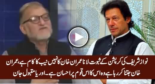 Nawaz Sharif Ki Corruption Ke Saboot Lana Imran Khan Ka Kaam Nahi - Orya Maqbool Jan