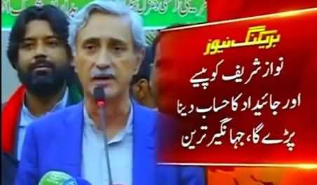 Nawaz Sharif Ko Paise Aur Jaydad Ka Hisab Daina Hoga - Jahangir Tareen