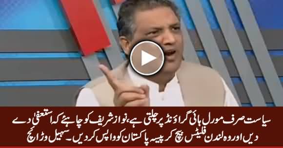 Nawaz Sharif Should Resign, Sell His London Flats & Give Money Back To Pakistan - Sohail Warraich