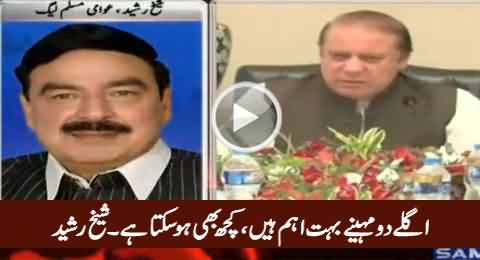 Next Two Months Are Important, Anything Can Be Happened - Sheikh Rasheed