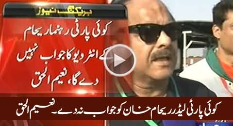 No Party Member Will Respond Reham Khan's interview - Naeem ul Haq