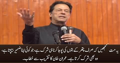 Not only worshiping stone idols is shirk, but selling conscience is also shirk - Imran Khan's speech