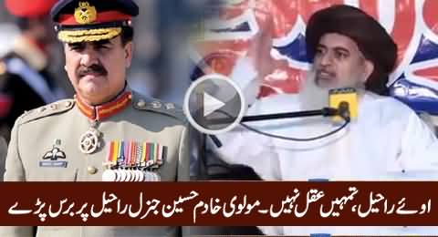 Oye Raheel Tumhein Aqal Nahi - Molvi Khadim Hussain Blasts on General Raheel Sharif