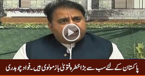 Pakistan Ke Liye Sab Se Bara Khatra Fatwabaz Molvi Hain - Fawad Chaudhry