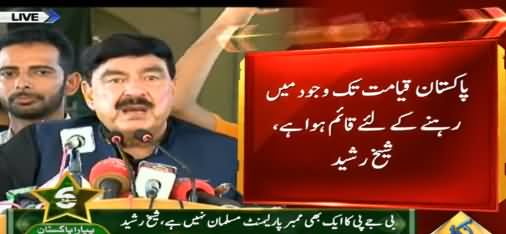 Pakistan Qayamat Tak Wajood Mein Rehne Ke Liye Qaim Hua Hai - Sheikh Rasheed
