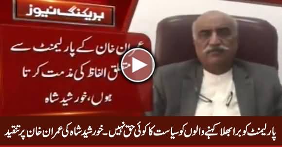 Parliament Ko Bura Bhala Kehne Walon Ko Siasat Ka Koi Haq Nahi - Khursheed Shah