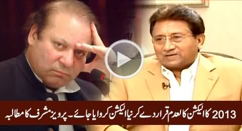 Pervez Musharraf Demands Re-Election After Declaring 2013 Election Null And Void