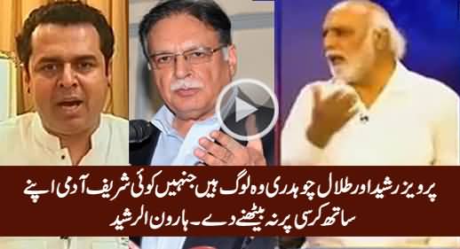 Pervez Rasheed Aur Talal Chaudhry Ko Koi Sharif Aadmi Apne Paas Na Baithne De - Haroon Rasheed