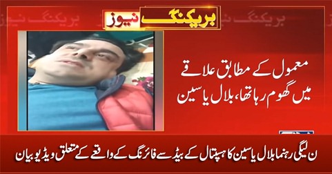 PMLN leader Bilal Yasin's first video statement from hospital bed about firing incident