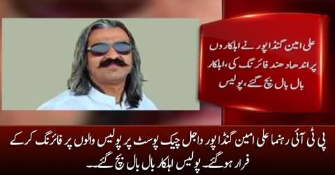 PTI leader Ali Amin Gandapur escaped after firing at policemen at Dajal check post