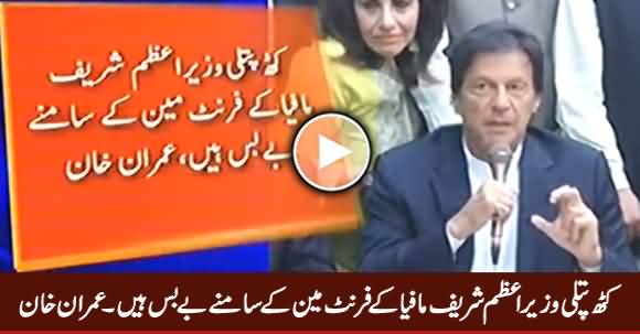 Puppet Prime Minister Is Helpless In Front of Sharif Mafia's Front Man - Imran Khan